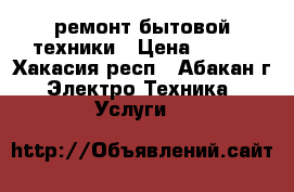 ремонт бытовой техники › Цена ­ 500 - Хакасия респ., Абакан г. Электро-Техника » Услуги   